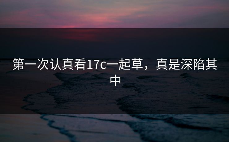 第一次认真看17c一起草，真是深陷其中
